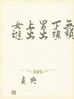 女上男下无套进进出出视频