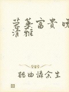 荣华富贵 晚歌清雅