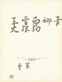 王雪白娜青春与大狼狗