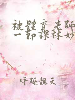 被体育老师c了一节课林妙妙