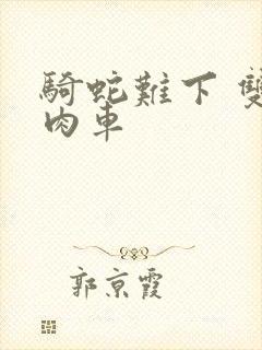 骑蛇难下 双 肉车