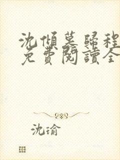 沈倾慕归程小说免费阅读全文