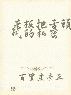 老板把舌头伸进我的私密