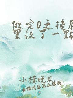 做完0之后屁股里流了一点血