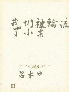 我们被轮流玩爽了小柔