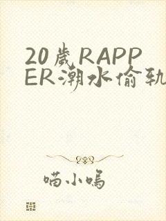 20岁RAPPER潮水偷轨