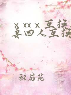 ⅹxxⅹ互换人妻四人互换