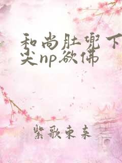 和尚肚兜下玩乳尖np欲佛