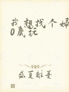 我想找个妇女50岁玩