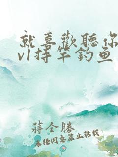 就喜欢听你叫1v1持竿钓鱼