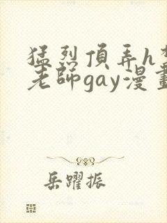 猛烈顶弄h禁欲老师gay漫画