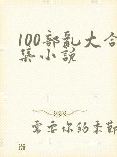 100部乱大合集小说