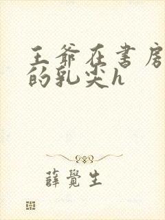 王爷在书房含她的乳尖h