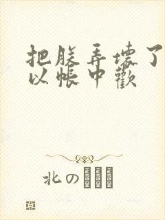 把朕弄坏了都可以帐中欢