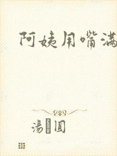 阿姨用嘴满足我