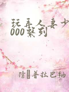 玩弄人妻少妇1000系列