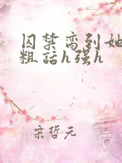 囚禁脔到她哭h粗话h强h