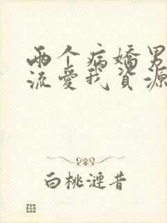 两个病娇男友轮流爱我资源