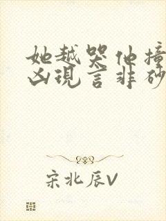 她越哭他撞得越凶现言非砂