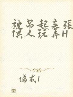 被吊起来张开腿供人玩弄H