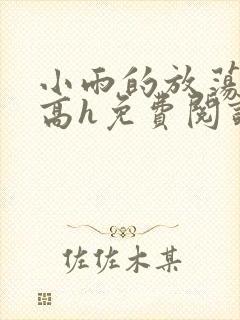 小雨的放荡日记高h免费阅读