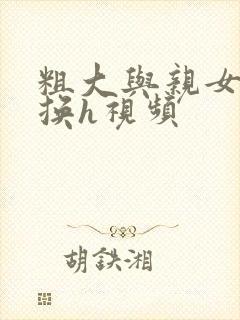 粗大与亲女伦交换h视频