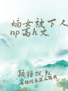 嫡女被下人凌虐np高h文