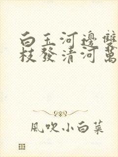 白玉河边双插柳枝发清河万万家