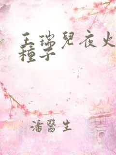 王瑞儿夜火全套种子
