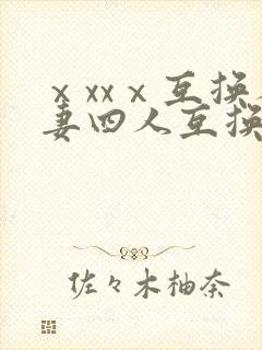 ⅹxxⅹ互换人妻四人互换