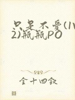 只是不爱(1V2)瓶瓶PO