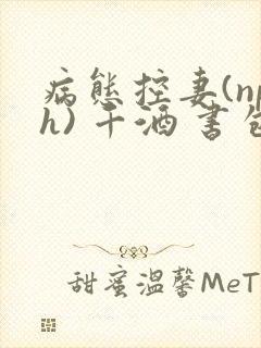 病态控妻(nph) 千酒 书包网