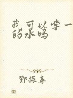 我可以尝一下你的水吗