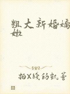 粗大新婚娇妻娇嫩