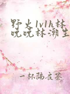 野火1v1h林晚晚林潮生