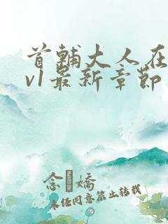 首辅大人在上1v1最新章节