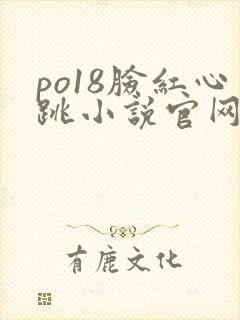 po18脸红心跳小说官网无弹窗