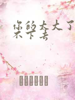 你的太大了我吃不下去