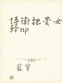 侍卫把贵女怼树干np