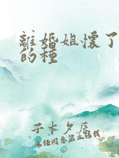 离婚姐怀了亲弟的种