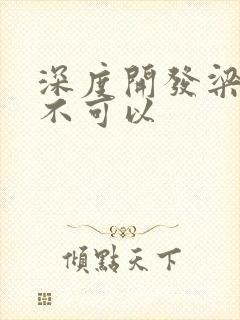 深度开发梁医生不可以