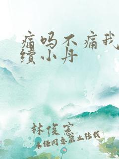 痛吗不痛我就继续小丹