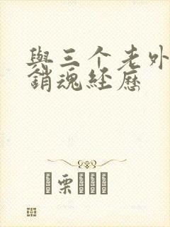 与三个老外三p销魂经历