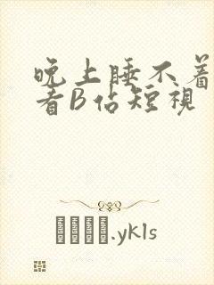 晚上睡不着偷偷看B站短视