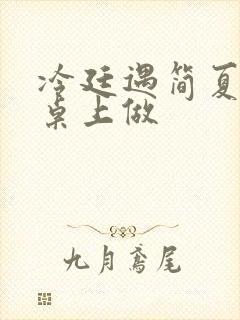 冷廷遇简夏在餐桌上做