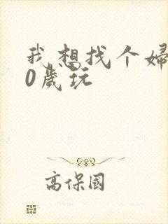 我想找个妇女50岁玩