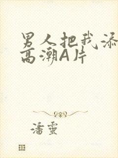 男人把我添到了高潮A片