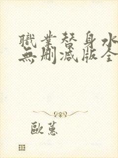 职业替身水千丞无删减版全文免费百度云