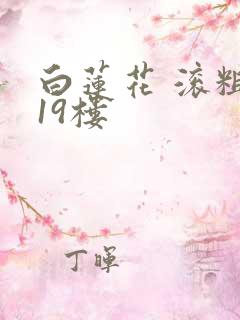 白莲花 滚粗 19楼