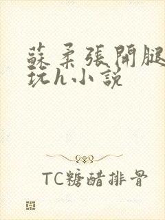 苏柔张开腿任人玩h小说